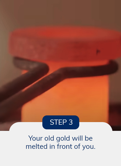 Your gold will be melted in front of you.